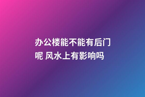 办公楼能不能有后门呢 风水上有影响吗